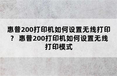 惠普200打印机如何设置无线打印？ 惠普200打印机如何设置无线打印模式